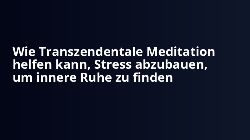 Wie Transzendentale Meditation helfen kann, Stress abzubauen, um innere Ruhe zu finden